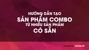 Hướng dẫn tạo sản phẩm Combo từ nhiều sản phẩm có sẵn (phần 2)