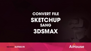 Hướng dẫn convert file SketchUp sang 3dsMAX đơn giản